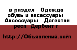  в раздел : Одежда, обувь и аксессуары » Аксессуары . Дагестан респ.,Дербент г.